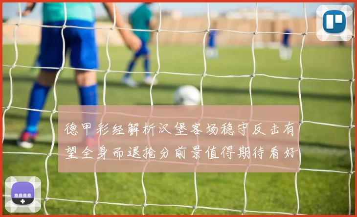 德甲彩经解析汉堡客场稳守反击有望全身而退抢分前景值得期待看好